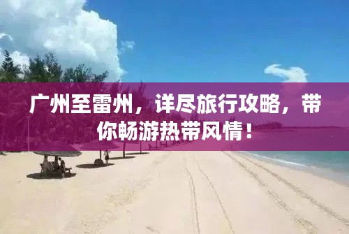 廣州至雷州，詳盡旅行攻略，帶你暢游熱帶風(fēng)情！