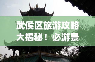 武侯區(qū)旅游攻略大揭秘！必游景點一網(wǎng)打盡！