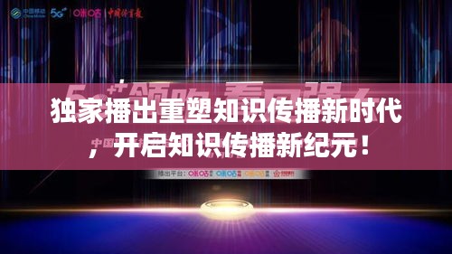 獨家播出重塑知識傳播新時代，開啟知識傳播新紀元！