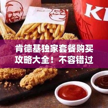 肯德基獨家套餐購買攻略大全！不容錯過的美食福利