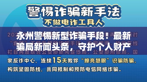 永州警惕新型詐騙手段！最新騙局新聞?lì)^條，守護(hù)個(gè)人財(cái)產(chǎn)安全，切勿上當(dāng)受騙！