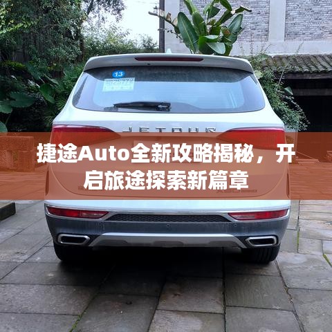 捷途Auto全新攻略揭秘，開(kāi)啟旅途探索新篇章