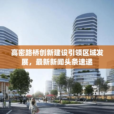 高密路橋創(chuàng)新建設(shè)引領(lǐng)區(qū)域發(fā)展，最新新聞頭條速遞