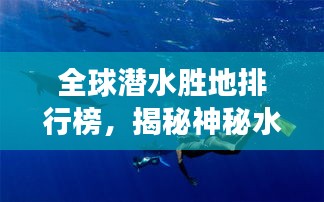 全球潛水勝地排行榜，揭秘神秘水下世界之旅