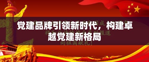 黨建品牌引領(lǐng)新時(shí)代，構(gòu)建卓越黨建新格局