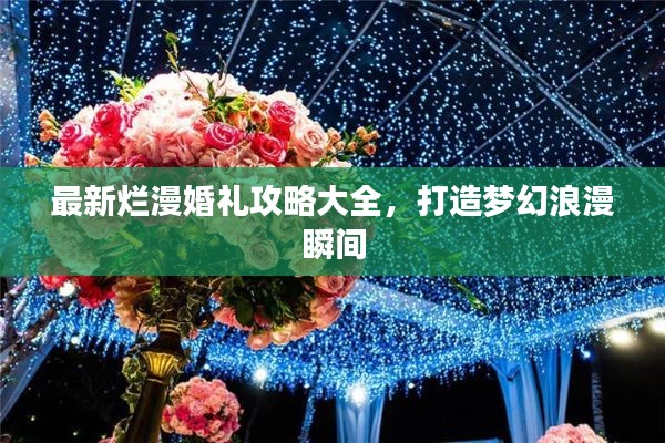 最新爛漫婚禮攻略大全，打造夢(mèng)幻浪漫瞬間