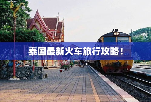 泰國最新火車旅行攻略！