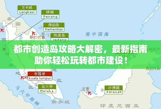 都市創(chuàng)造島攻略大解密，最新指南助你輕松玩轉都市建設！