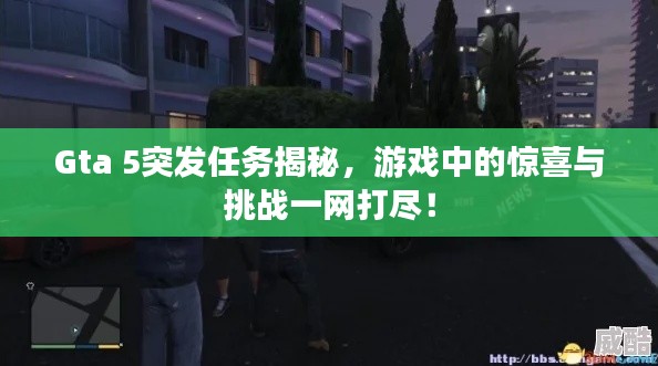 Gta 5突發(fā)任務揭秘，游戲中的驚喜與挑戰(zhàn)一網打盡！