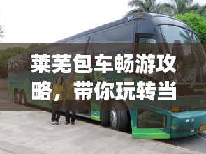 萊蕪包車暢游攻略，帶你玩轉(zhuǎn)當(dāng)?shù)鼐包c(diǎn)！