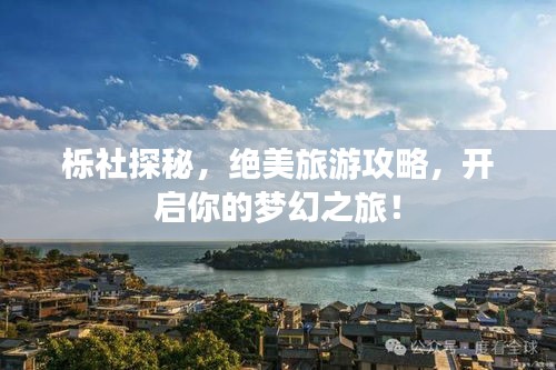 櫟社探秘，絕美旅游攻略，開(kāi)啟你的夢(mèng)幻之旅！