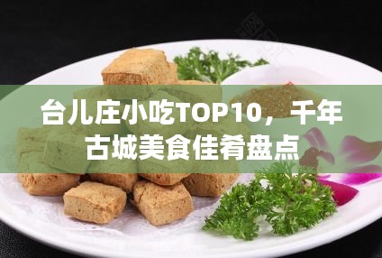 臺兒莊小吃TOP10，千年古城美食佳肴盤點