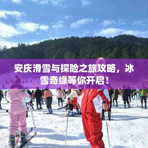 安慶滑雪與探險(xiǎn)之旅攻略，冰雪奇緣等你開(kāi)啟！