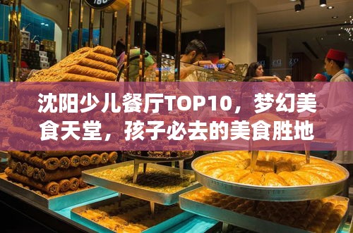 沈陽少兒餐廳TOP10，夢(mèng)幻美食天堂，孩子必去的美食勝地！