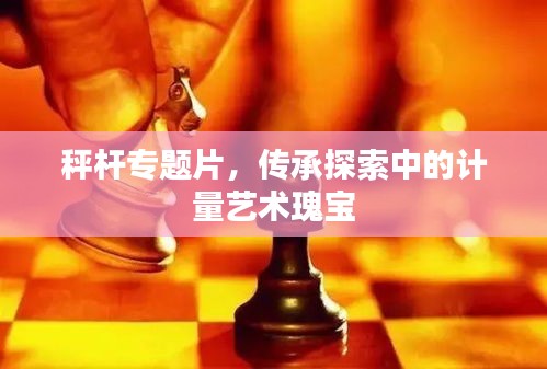 秤桿專題片，傳承探索中的計量藝術(shù)瑰寶