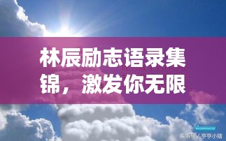 林辰勵(lì)志語(yǔ)錄集錦，激發(fā)你無(wú)限潛能的箴言！