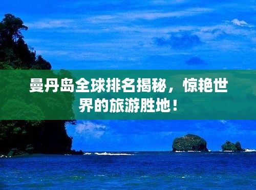 曼丹島全球排名揭秘，驚艷世界的旅游勝地！