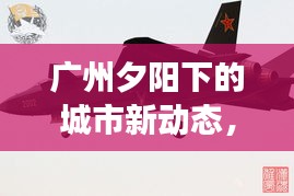 廣州夕陽下的城市新動態(tài)，頭條新聞揭秘余暉中的故事