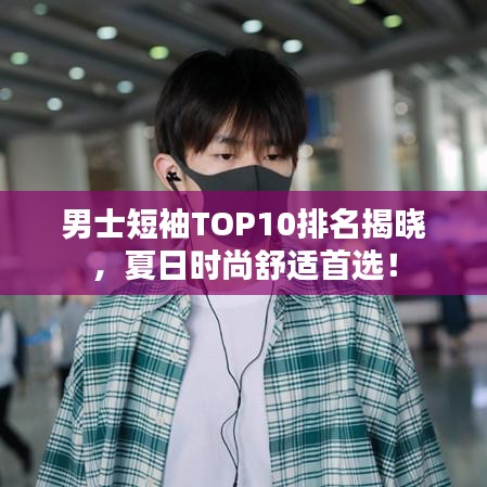 男士短袖TOP10排名揭曉，夏日時尚舒適首選！