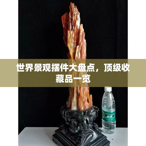 世界景觀擺件大盤點(diǎn)，頂級(jí)收藏品一覽