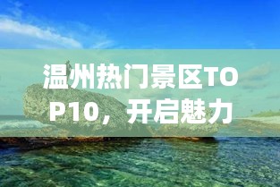 溫州熱門景區(qū)TOP10，開(kāi)啟魅力之旅探索之旅