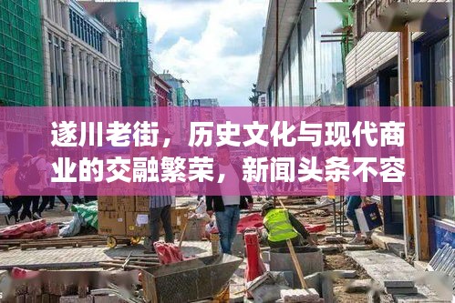 遂川老街，歷史文化與現(xiàn)代商業(yè)的交融繁榮，新聞?lì)^條不容錯(cuò)過(guò)