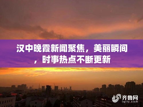 漢中晚霞新聞聚焦，美麗瞬間，時事熱點(diǎn)不斷更新