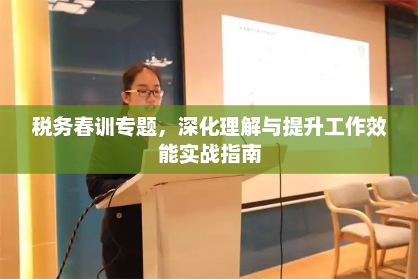 稅務春訓專題，深化理解與提升工作效能實戰(zhàn)指南