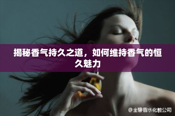 揭秘香氣持久之道，如何維持香氣的恒久魅力