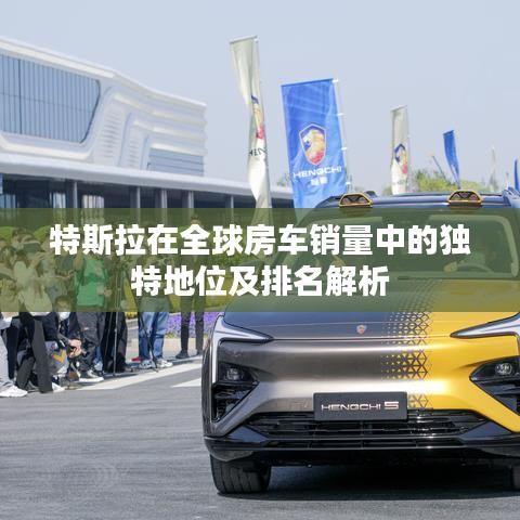 特斯拉在全球房車銷量中的獨特地位及排名解析