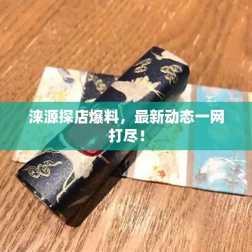 淶源探店爆料，最新動(dòng)態(tài)一網(wǎng)打盡！