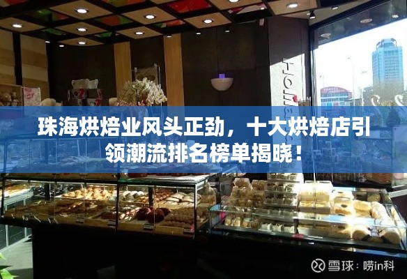 珠海烘焙業(yè)風頭正勁，十大烘焙店引領潮流排名榜單揭曉！