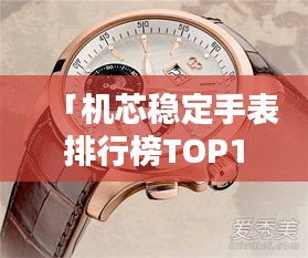 「機芯穩(wěn)定手表排行榜TOP10，這些品牌上榜必有其獨特之處」