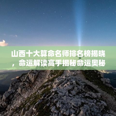 山西十大算命名師排名榜揭曉，命運解讀高手揭秘命運奧秘！