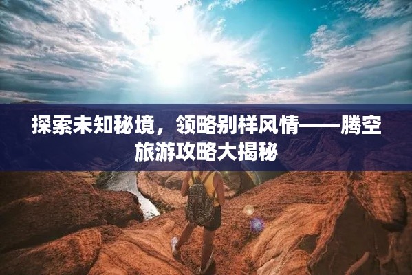 探索未知秘境，領(lǐng)略別樣風(fēng)情——騰空旅游攻略大揭秘