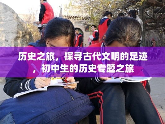 歷史之旅，探尋古代文明的足跡，初中生的歷史專題之旅