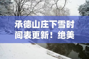 承德山莊下雪時間表更新！絕美雪景，不容錯過！